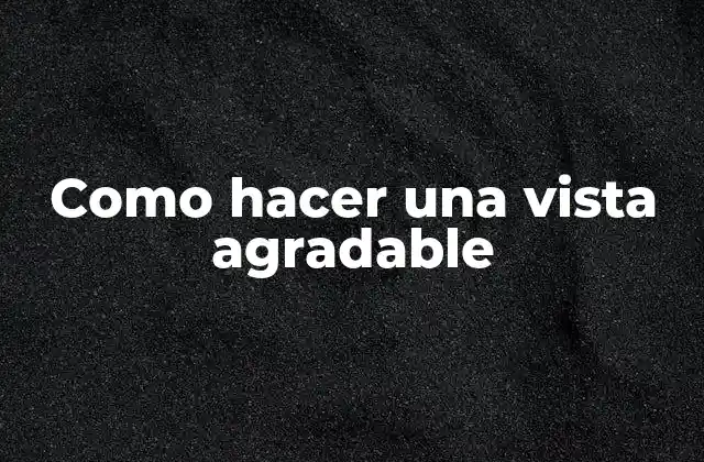 Como Hacer una Vista Agradable 2 ¿Qué es una vista agradable y para qué sirve?