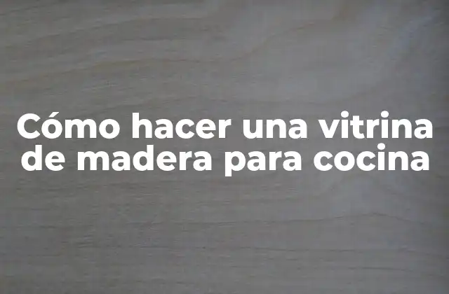 Cómo Hacer una Vitrina de Madera para Cocina
