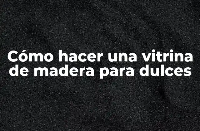 Cómo Hacer una Vitrina de Madera para Dulces