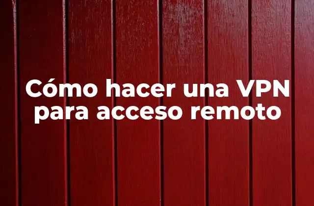 Cómo Hacer una Vpn para Acceso Remoto