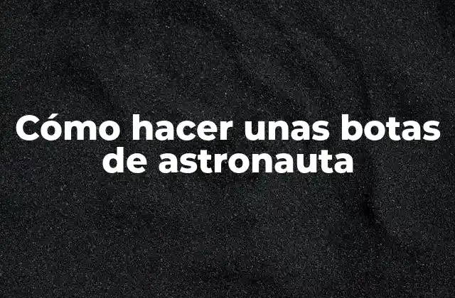 Cómo Hacer unas Botas de Astronauta