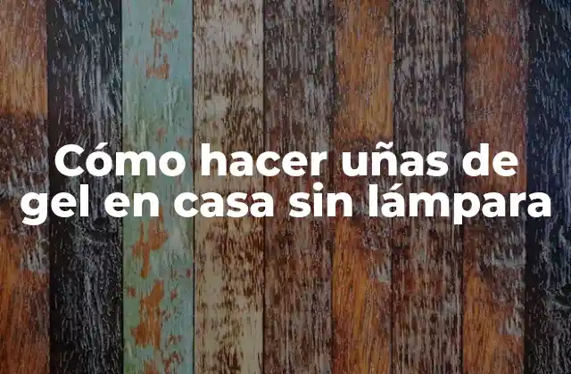 Cómo Hacer Uñas de Gel en Casa sin Lámpara