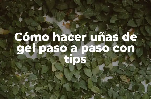 Cómo Hacer Uñas de Gel Paso a Paso con Tips