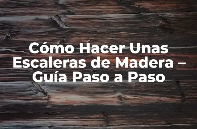 ¿Cuáles son los Tipos de Madera más Adecuados para Hacer Escaleras?
