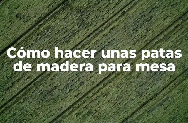 Cómo Hacer unas Patas de Madera para Mesa