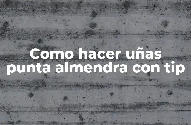 ¿Qué son las uñas punta almendra con tip y para qué sirven?