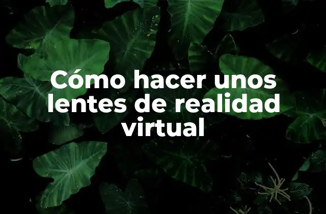 ¿Qué son los lentes de realidad virtual y cómo funcionan?