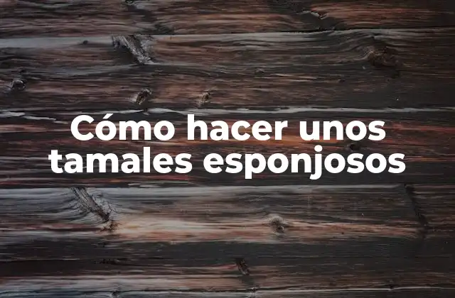 Cómo Hacer unos Tamales Esponjosos