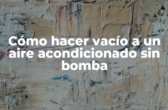 Cómo Hacer Vacío a un Aire Acondicionado sin Bomba