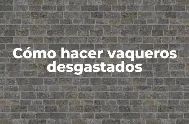 Cómo Hacer Vaqueros Desgastados