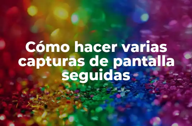 Cómo Hacer Varias Capturas de Pantalla Seguidas