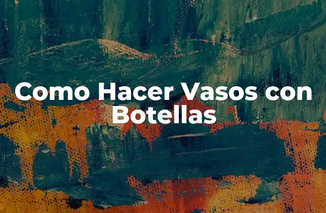 Como Hacer Vasos con Botellas