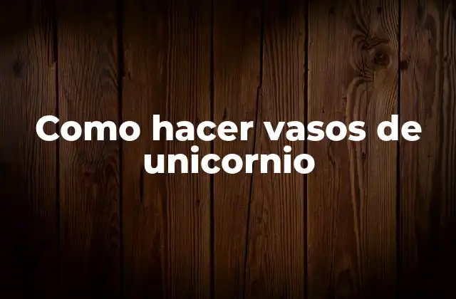 Como Hacer Vasos de Unicornio