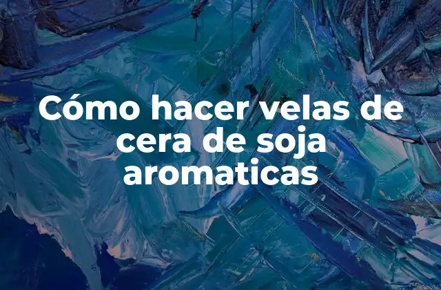Cómo hacer velas de cera de soja aromaticas