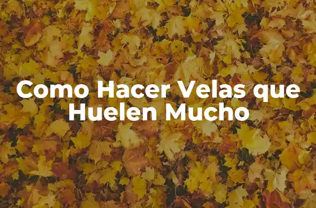 Como Hacer Velas que Huelen Mucho 2 Velas Aromáticas: ¿Qué son y Cómo Funcionan?