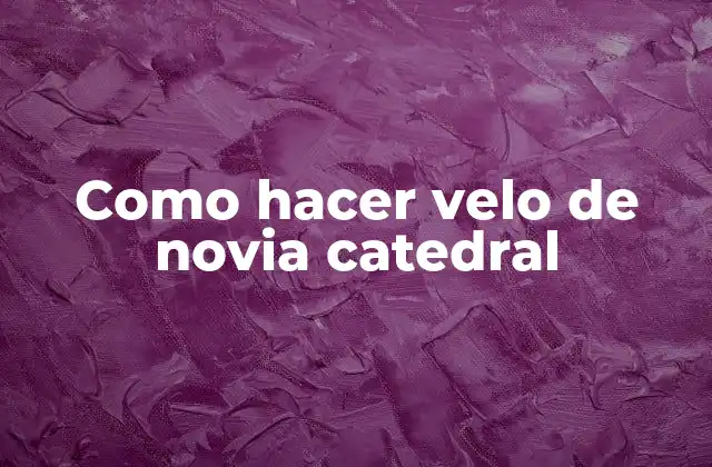 ¿Qué es un velo de novia catedral y para qué sirve?