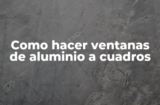 Como Hacer Ventanas de Aluminio a Cuadros