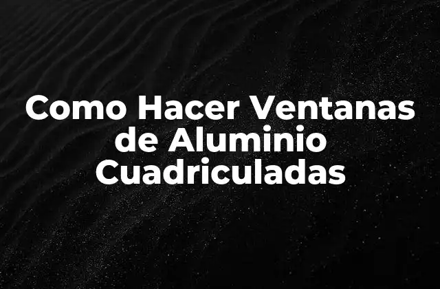 Como Hacer Ventanas de Aluminio Cuadriculadas