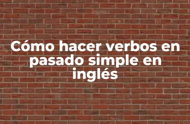Cómo Hacer Verbos en Pasado Simple en Inglés
