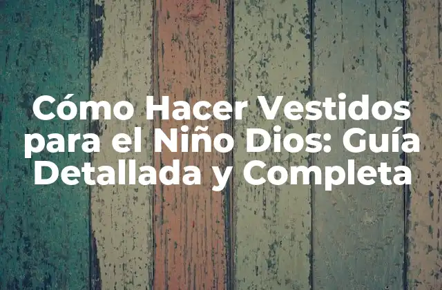 Cómo Hacer Vestidos para el Niño Dios: Guía Detallada y Completa