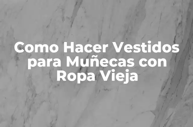Como Hacer Vestidos para Muñecas con Ropa Vieja