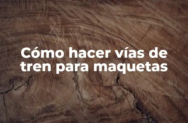 Cómo hacer vías de tren para maquetas