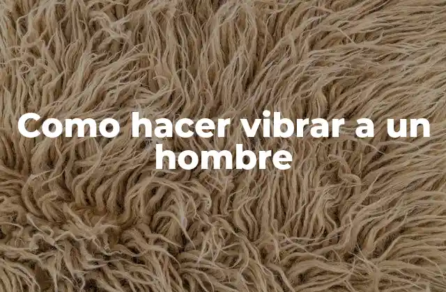 Como Hacer Vibrar a un Hombre 2 Como hacer vibrar a un hombre