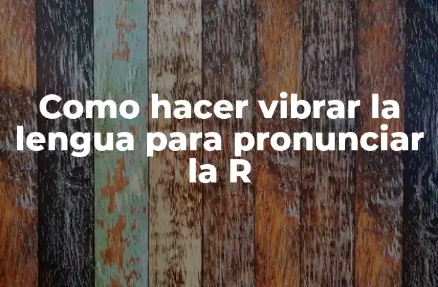 Como Hacer Vibrar la Lengua para Pronunciar la R