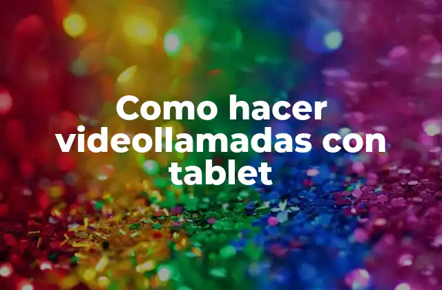 Como Hacer Videollamadas con Tablet 2 ¿Qué es una videollamada con tablet y cómo funciona?