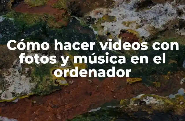 Cómo Hacer Videos con Fotos y Música en el Ordenador