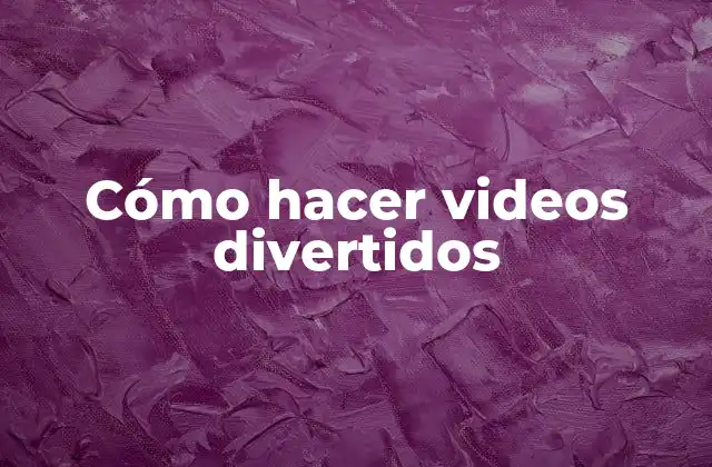 Cómo Hacer Videos Divertidos 2 Cómo hacer videos divertidos