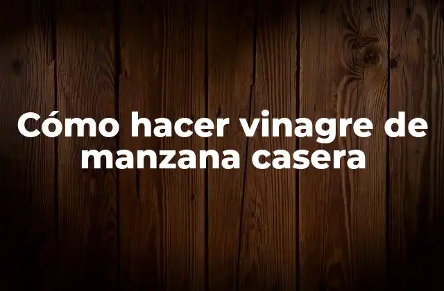 Cómo Hacer Vinagre de Manzana Casera