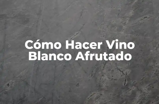 ¿Qué es el Vino Blanco Afrutado?