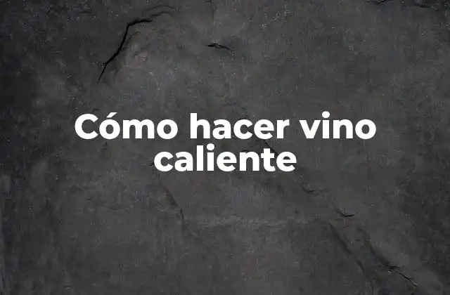 Cómo Hacer Vino Caliente 2 ¿Qué es el vino caliente y cómo se utiliza?