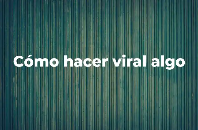 Cómo Hacer Viral Algo