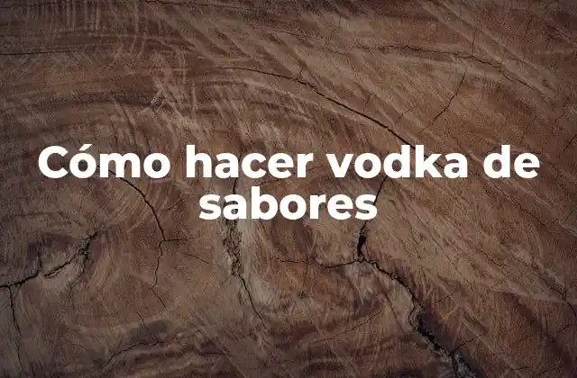 Cómo Hacer Vodka de Sabores