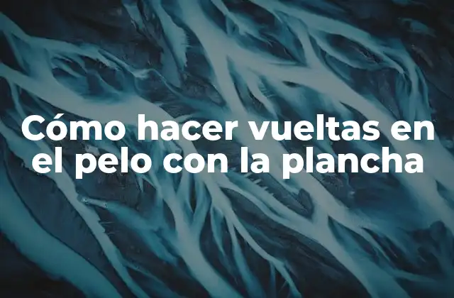 Cómo Hacer Vueltas en el Pelo con la Plancha