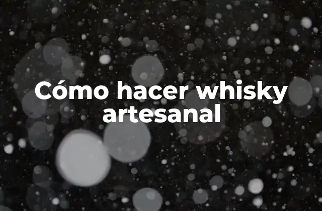 Cómo Hacer Whisky Artesanal