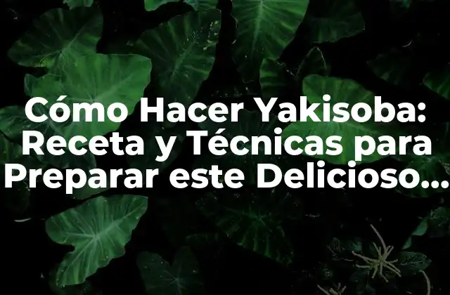 Cómo Hacer Yakisoba: Receta y Técnicas para Preparar Este Delicioso Plato Japonés