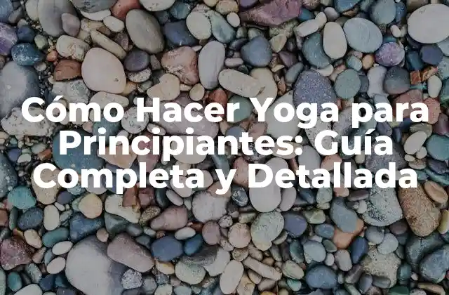 Cómo Hacer Yoga para Principiantes: Guía Completa y Detallada