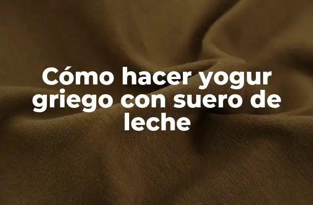 Cómo Hacer Yogur Griego con Suero de Leche