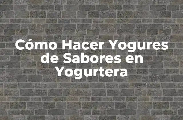 Cómo Hacer Yogures de Sabores en Yogurtera