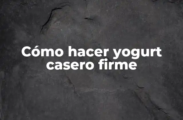 Cómo Hacer Yogurt Casero Firme