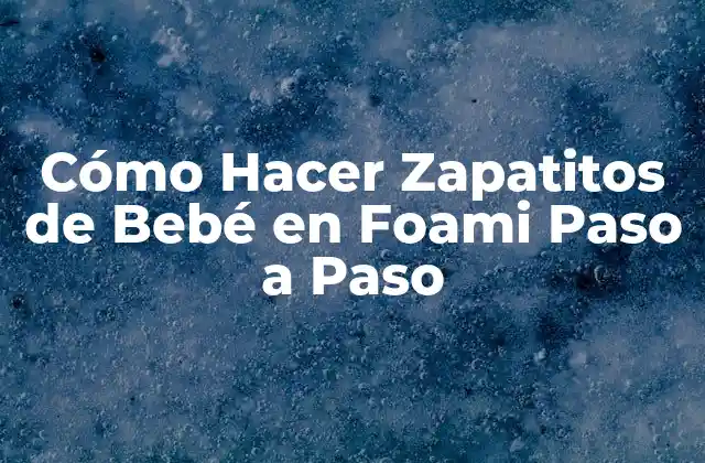 ¿Qué es el Foami y Para Qué Sirve en la Creación de Zapatitos de Bebé?