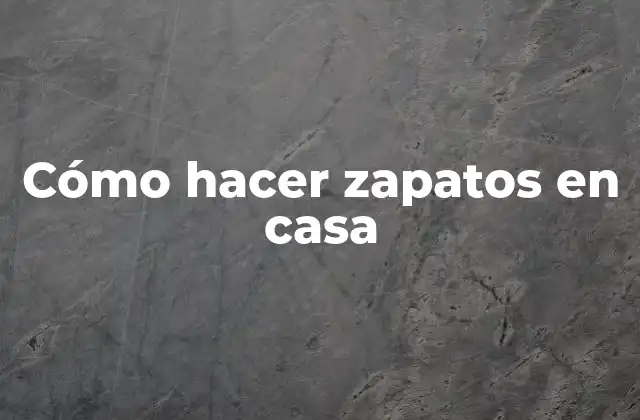 Cómo Hacer Zapatos en Casa