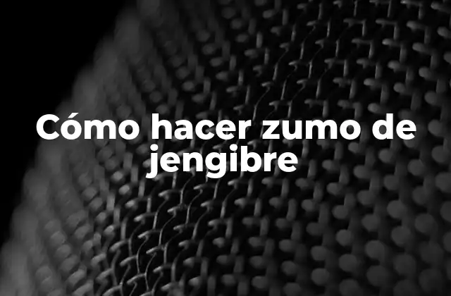¿Qué es el zumo de jengibre y para qué sirve?