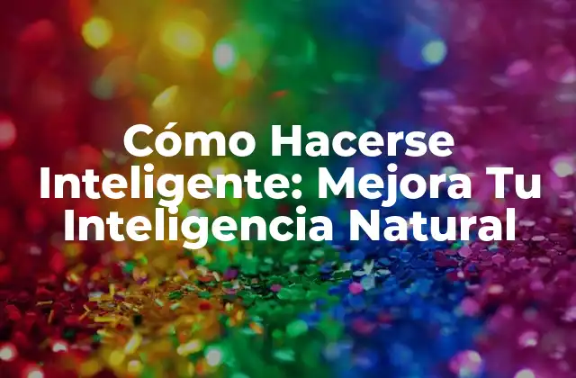 Cómo Hacerse Inteligente: Mejora Tu Inteligencia Natural