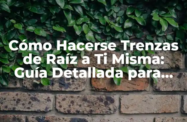 Cómo Hacerse Trenzas de Raíz a Ti Misma: Guía Detallada para Principiantes