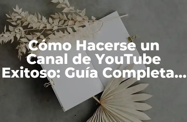 Cómo Hacerse un Canal de Youtube Exitoso: Guía Completa para Principiantes