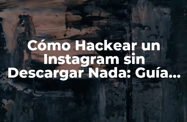 Cómo Hackear un Instagram sin Descargar Nada: Guía Segura y Ética